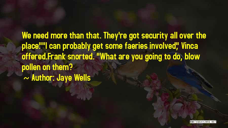 Jaye Wells Quotes: We Need More Than That. They're Got Security All Over The Place.i Can Probably Get Some Faeries Involved, Vinca Offered.frank