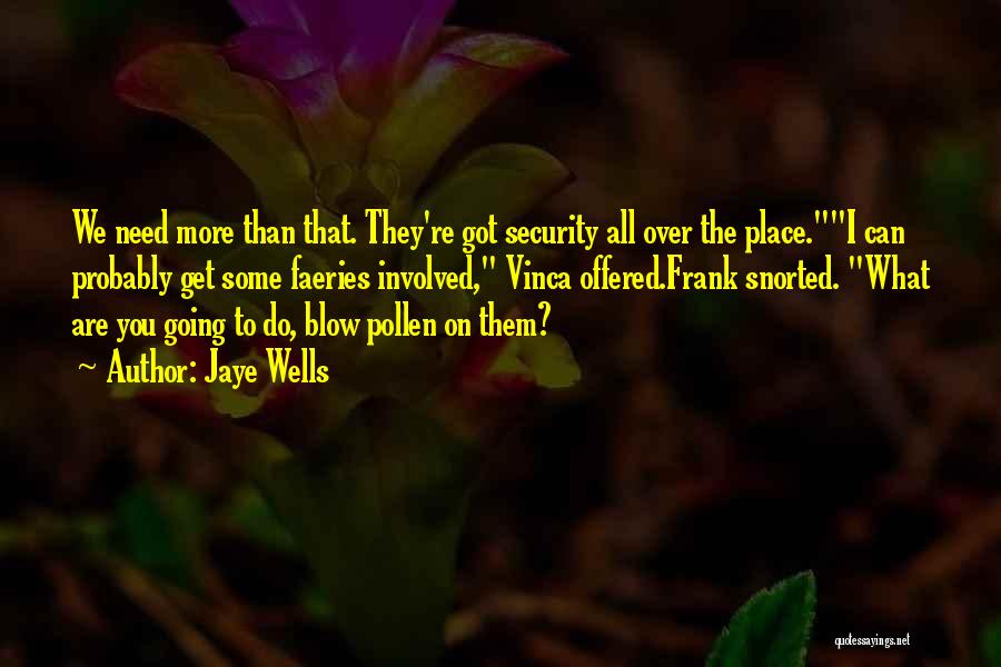 Jaye Wells Quotes: We Need More Than That. They're Got Security All Over The Place.i Can Probably Get Some Faeries Involved, Vinca Offered.frank