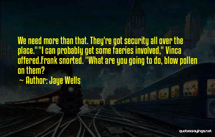 Jaye Wells Quotes: We Need More Than That. They're Got Security All Over The Place.i Can Probably Get Some Faeries Involved, Vinca Offered.frank