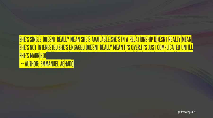 Emmanuel Aghado Quotes: She's Single Doesnt Really Mean She's Available.she's In A Relationship Doesnt Really Mean She's Not Interested.she's Engaged Doesnt Really Mean