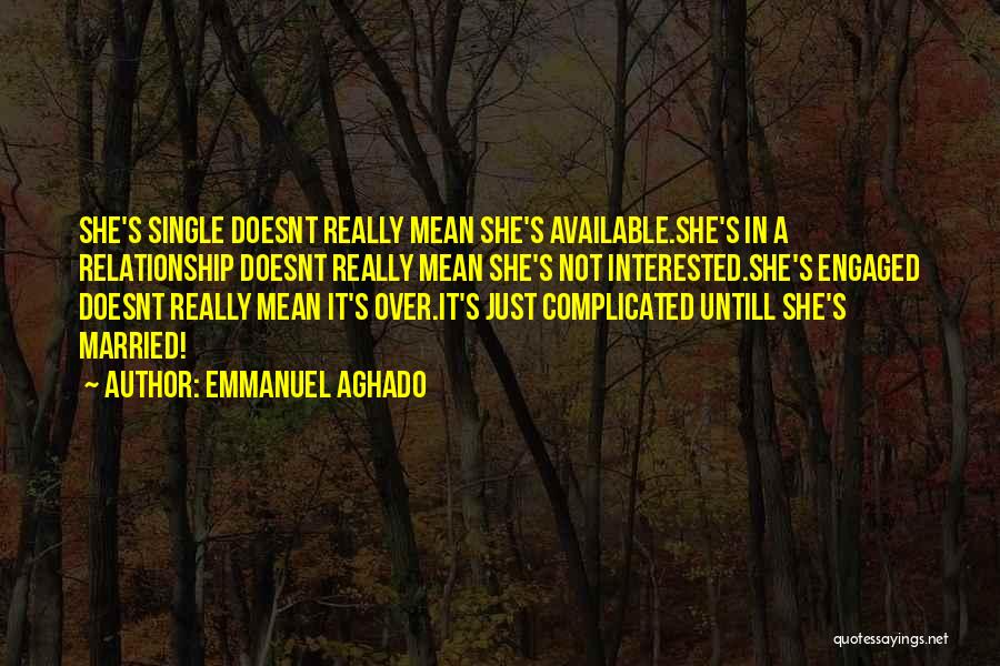 Emmanuel Aghado Quotes: She's Single Doesnt Really Mean She's Available.she's In A Relationship Doesnt Really Mean She's Not Interested.she's Engaged Doesnt Really Mean