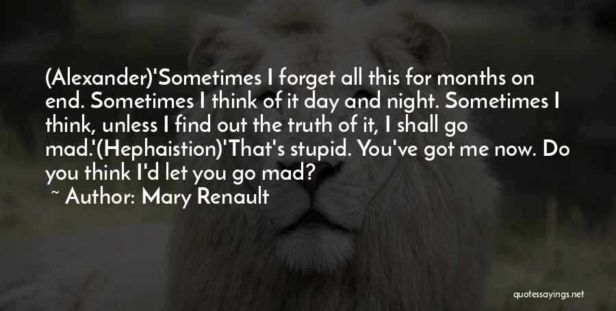 Mary Renault Quotes: (alexander)'sometimes I Forget All This For Months On End. Sometimes I Think Of It Day And Night. Sometimes I Think,