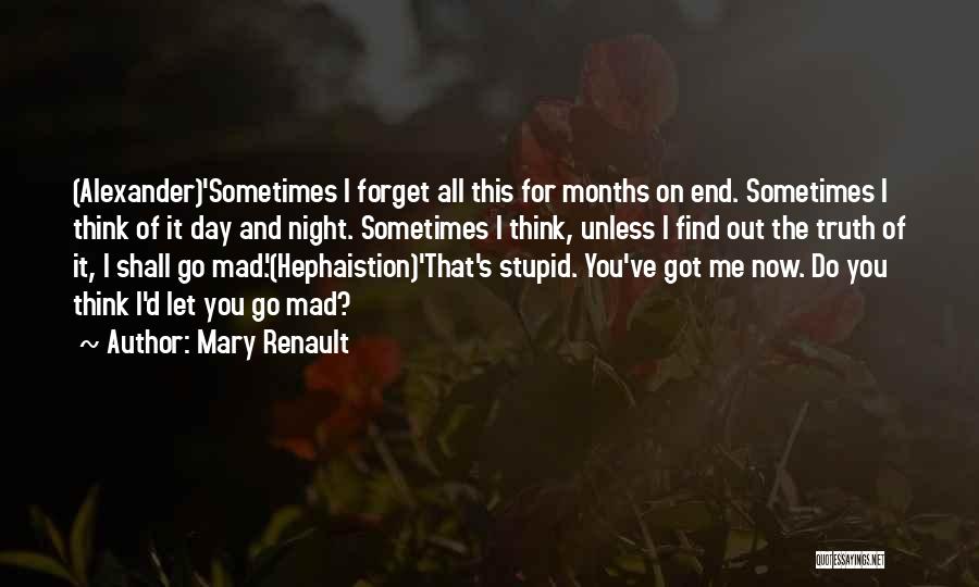 Mary Renault Quotes: (alexander)'sometimes I Forget All This For Months On End. Sometimes I Think Of It Day And Night. Sometimes I Think,