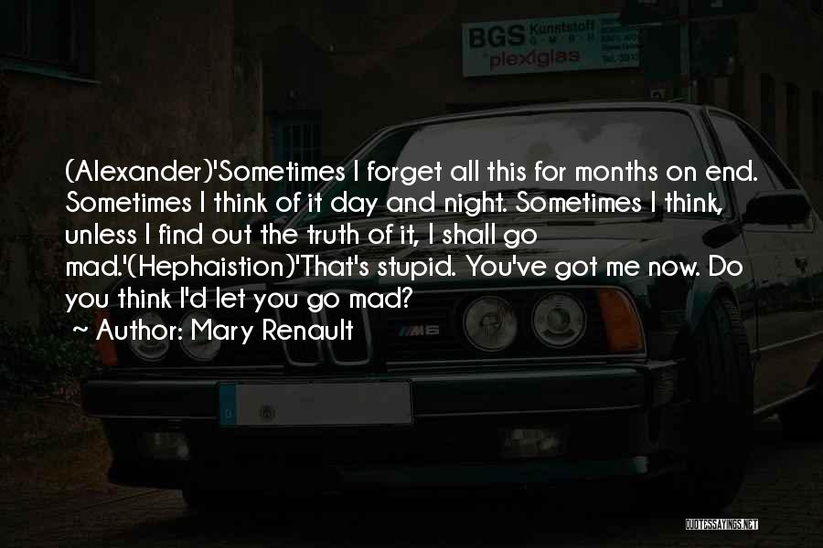 Mary Renault Quotes: (alexander)'sometimes I Forget All This For Months On End. Sometimes I Think Of It Day And Night. Sometimes I Think,