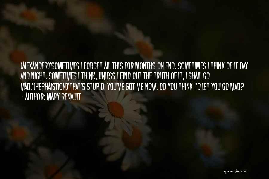 Mary Renault Quotes: (alexander)'sometimes I Forget All This For Months On End. Sometimes I Think Of It Day And Night. Sometimes I Think,