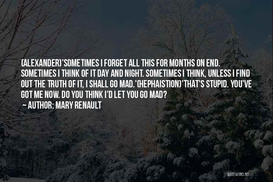 Mary Renault Quotes: (alexander)'sometimes I Forget All This For Months On End. Sometimes I Think Of It Day And Night. Sometimes I Think,