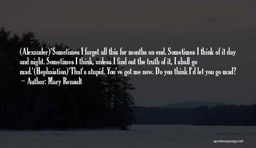Mary Renault Quotes: (alexander)'sometimes I Forget All This For Months On End. Sometimes I Think Of It Day And Night. Sometimes I Think,
