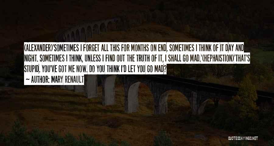 Mary Renault Quotes: (alexander)'sometimes I Forget All This For Months On End. Sometimes I Think Of It Day And Night. Sometimes I Think,