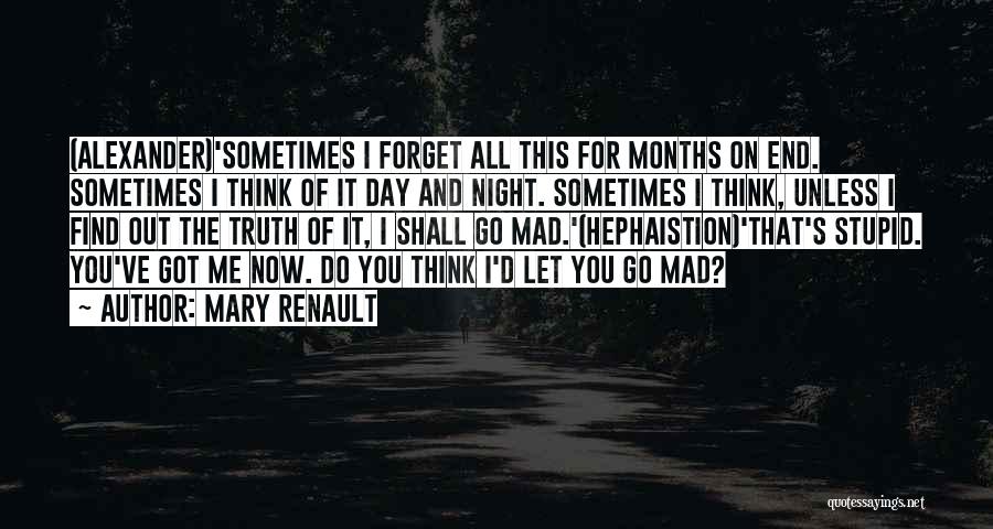 Mary Renault Quotes: (alexander)'sometimes I Forget All This For Months On End. Sometimes I Think Of It Day And Night. Sometimes I Think,