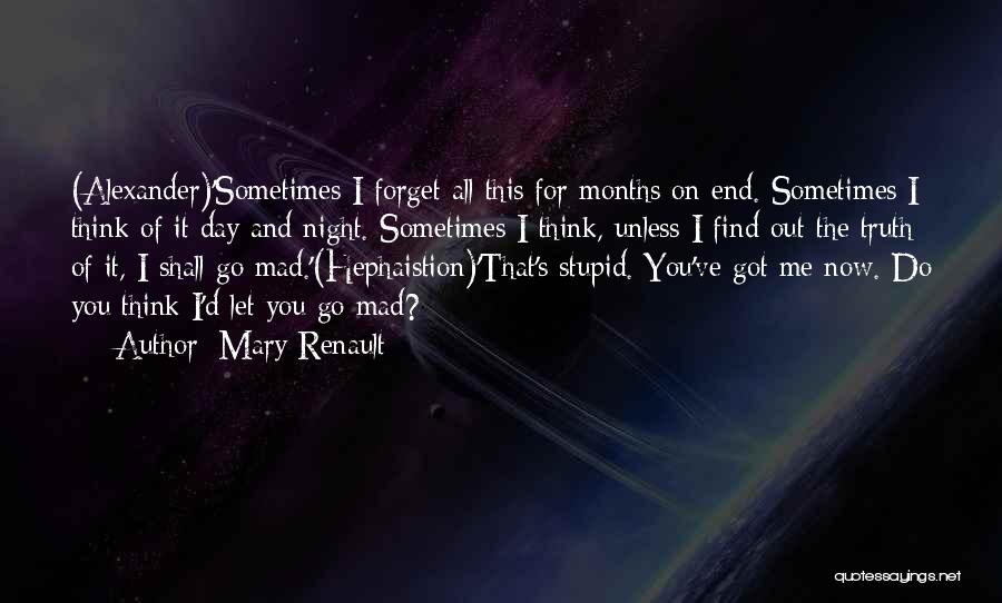 Mary Renault Quotes: (alexander)'sometimes I Forget All This For Months On End. Sometimes I Think Of It Day And Night. Sometimes I Think,