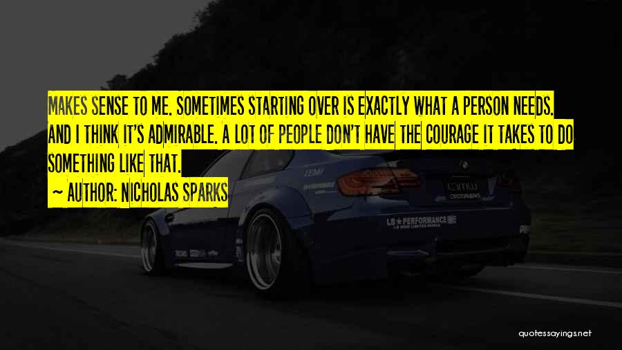 Nicholas Sparks Quotes: Makes Sense To Me. Sometimes Starting Over Is Exactly What A Person Needs. And I Think It's Admirable. A Lot
