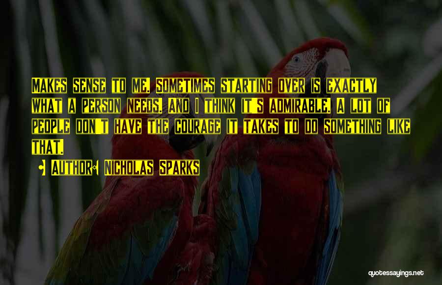 Nicholas Sparks Quotes: Makes Sense To Me. Sometimes Starting Over Is Exactly What A Person Needs. And I Think It's Admirable. A Lot