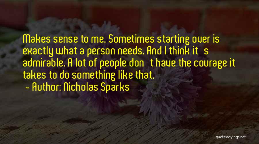 Nicholas Sparks Quotes: Makes Sense To Me. Sometimes Starting Over Is Exactly What A Person Needs. And I Think It's Admirable. A Lot