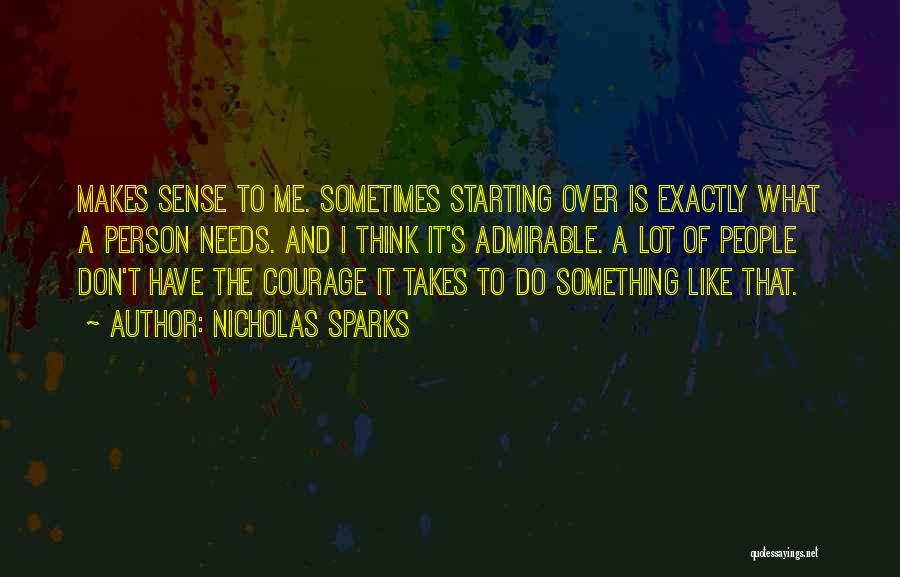 Nicholas Sparks Quotes: Makes Sense To Me. Sometimes Starting Over Is Exactly What A Person Needs. And I Think It's Admirable. A Lot