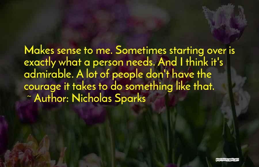 Nicholas Sparks Quotes: Makes Sense To Me. Sometimes Starting Over Is Exactly What A Person Needs. And I Think It's Admirable. A Lot