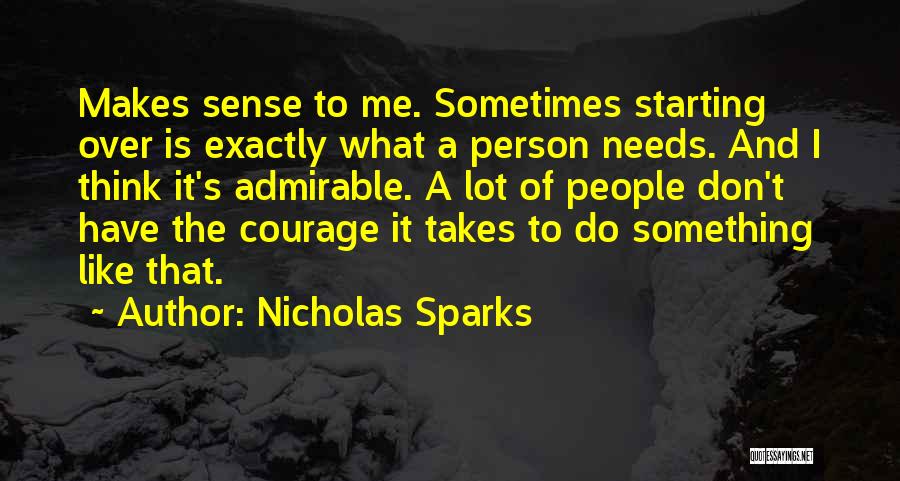 Nicholas Sparks Quotes: Makes Sense To Me. Sometimes Starting Over Is Exactly What A Person Needs. And I Think It's Admirable. A Lot