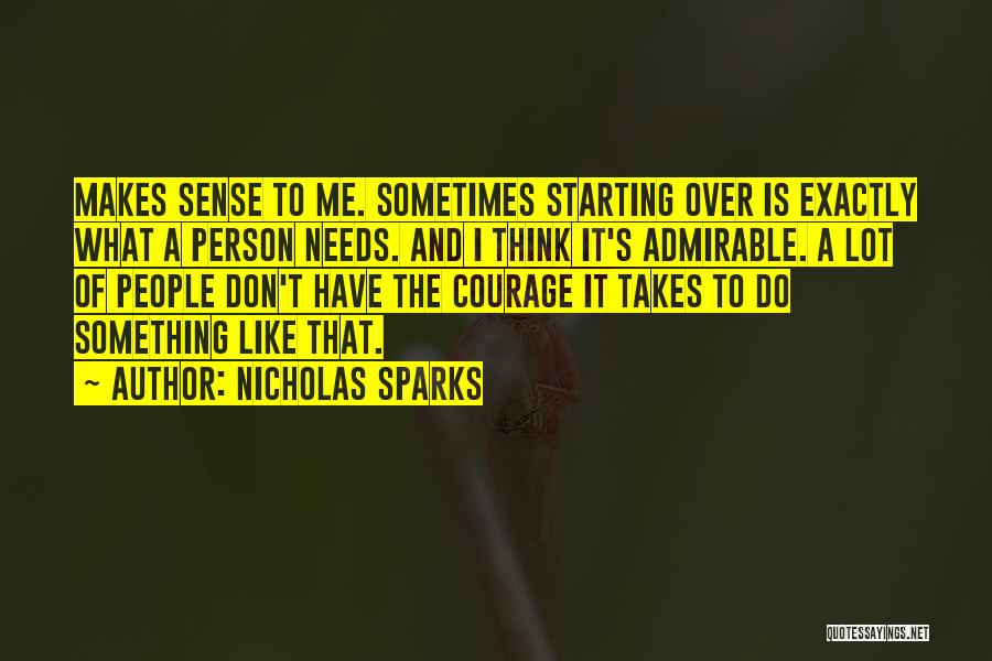 Nicholas Sparks Quotes: Makes Sense To Me. Sometimes Starting Over Is Exactly What A Person Needs. And I Think It's Admirable. A Lot