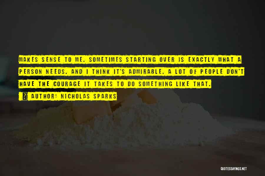 Nicholas Sparks Quotes: Makes Sense To Me. Sometimes Starting Over Is Exactly What A Person Needs. And I Think It's Admirable. A Lot