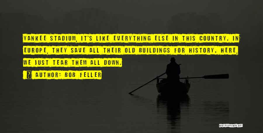 Bob Feller Quotes: Yankee Stadium, It's Like Everything Else In This Country. In Europe, They Save All Their Old Buildings For History. Here,