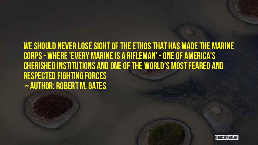 Robert M. Gates Quotes: We Should Never Lose Sight Of The Ethos That Has Made The Marine Corps - Where 'every Marine Is A