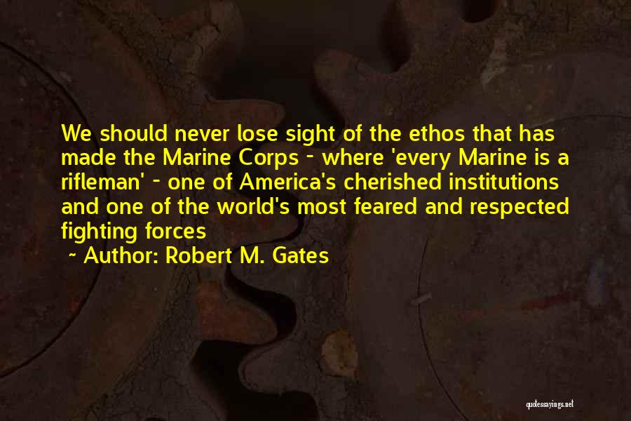 Robert M. Gates Quotes: We Should Never Lose Sight Of The Ethos That Has Made The Marine Corps - Where 'every Marine Is A