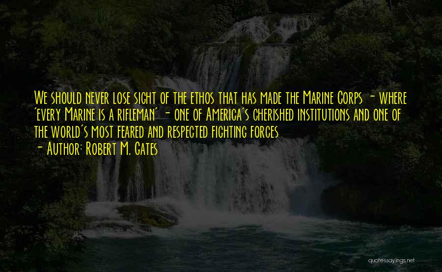 Robert M. Gates Quotes: We Should Never Lose Sight Of The Ethos That Has Made The Marine Corps - Where 'every Marine Is A