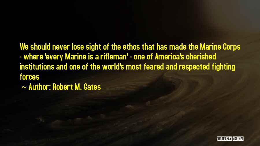 Robert M. Gates Quotes: We Should Never Lose Sight Of The Ethos That Has Made The Marine Corps - Where 'every Marine Is A