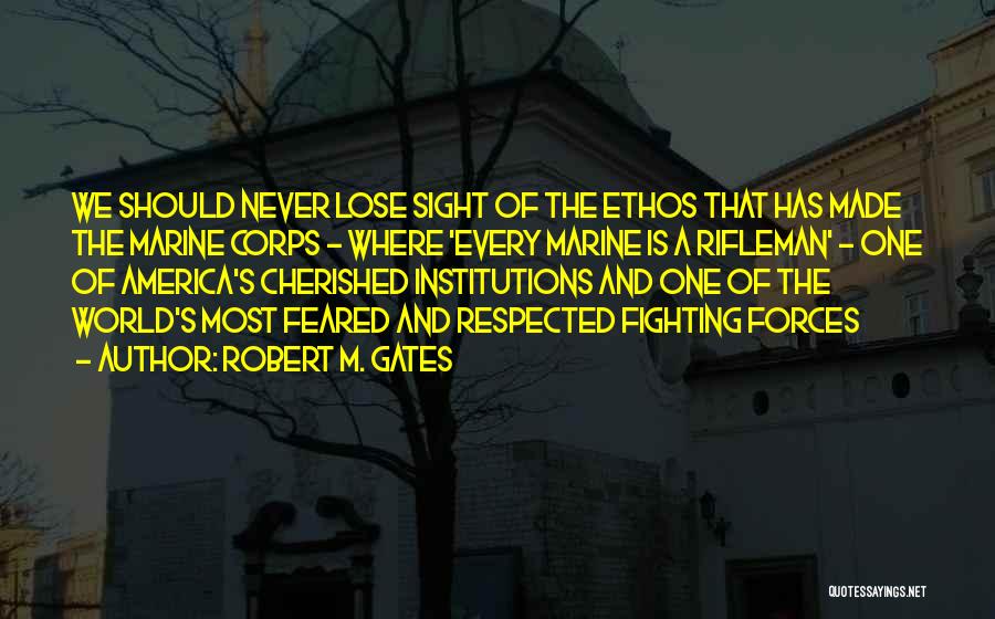 Robert M. Gates Quotes: We Should Never Lose Sight Of The Ethos That Has Made The Marine Corps - Where 'every Marine Is A