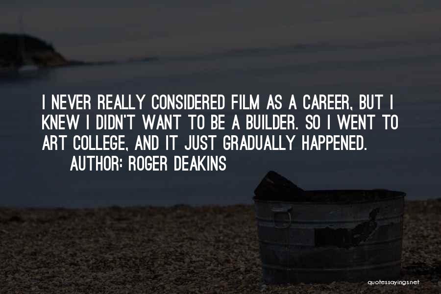 Roger Deakins Quotes: I Never Really Considered Film As A Career, But I Knew I Didn't Want To Be A Builder. So I