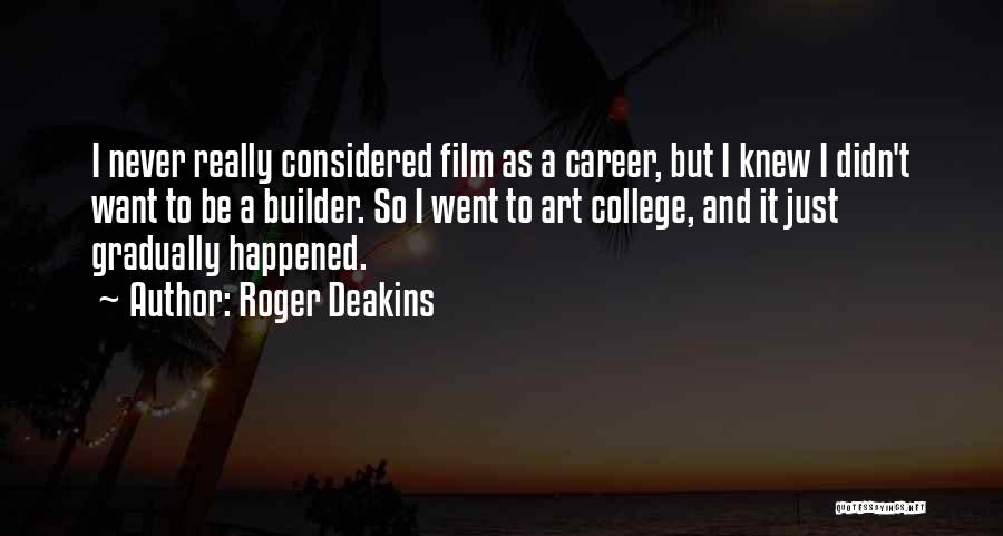 Roger Deakins Quotes: I Never Really Considered Film As A Career, But I Knew I Didn't Want To Be A Builder. So I