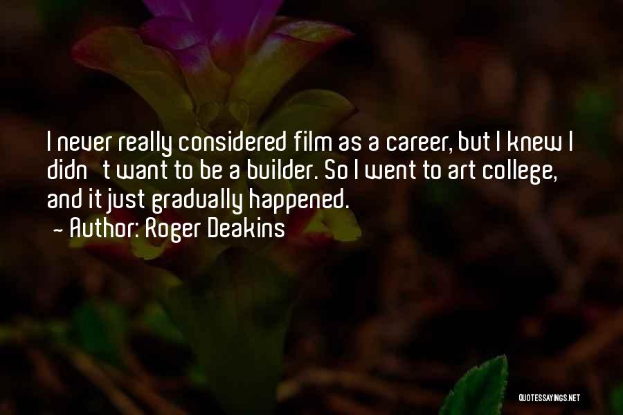 Roger Deakins Quotes: I Never Really Considered Film As A Career, But I Knew I Didn't Want To Be A Builder. So I