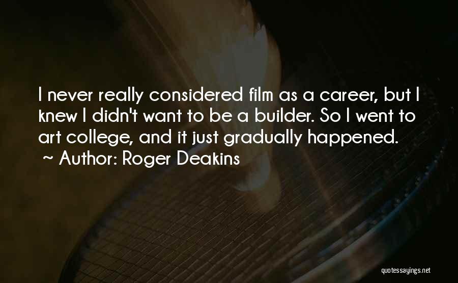 Roger Deakins Quotes: I Never Really Considered Film As A Career, But I Knew I Didn't Want To Be A Builder. So I