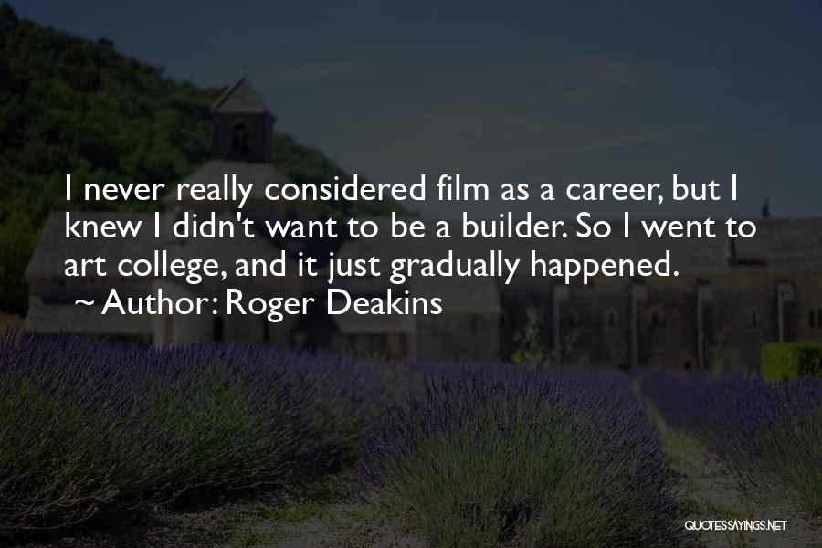 Roger Deakins Quotes: I Never Really Considered Film As A Career, But I Knew I Didn't Want To Be A Builder. So I