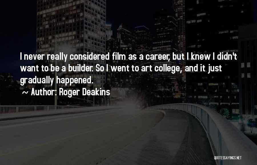 Roger Deakins Quotes: I Never Really Considered Film As A Career, But I Knew I Didn't Want To Be A Builder. So I