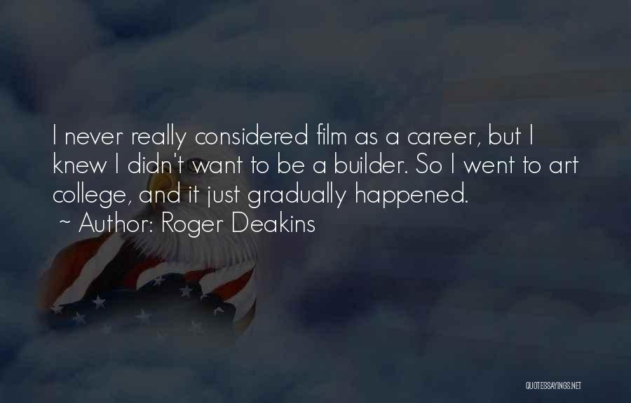 Roger Deakins Quotes: I Never Really Considered Film As A Career, But I Knew I Didn't Want To Be A Builder. So I