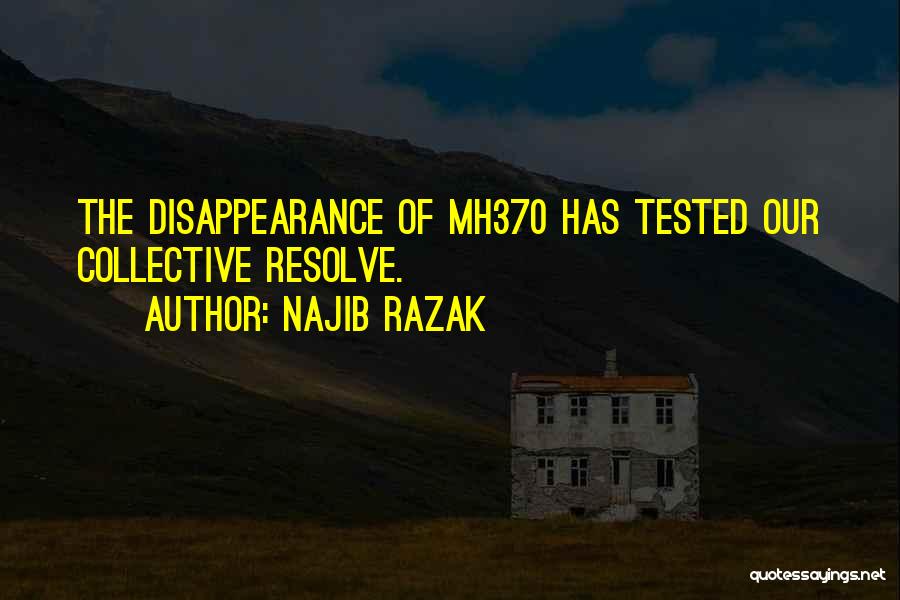 Najib Razak Quotes: The Disappearance Of Mh370 Has Tested Our Collective Resolve.