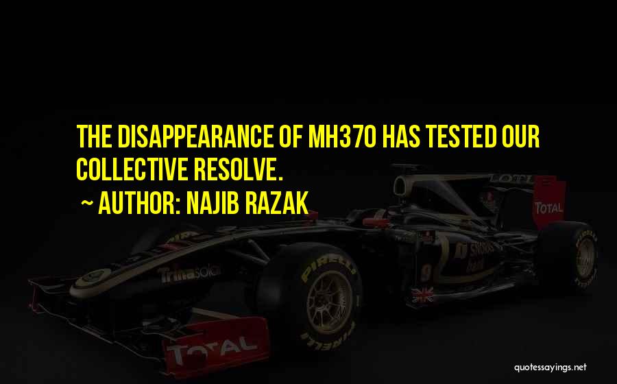 Najib Razak Quotes: The Disappearance Of Mh370 Has Tested Our Collective Resolve.