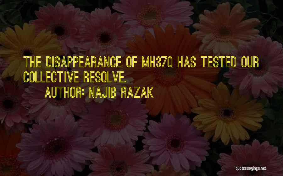 Najib Razak Quotes: The Disappearance Of Mh370 Has Tested Our Collective Resolve.