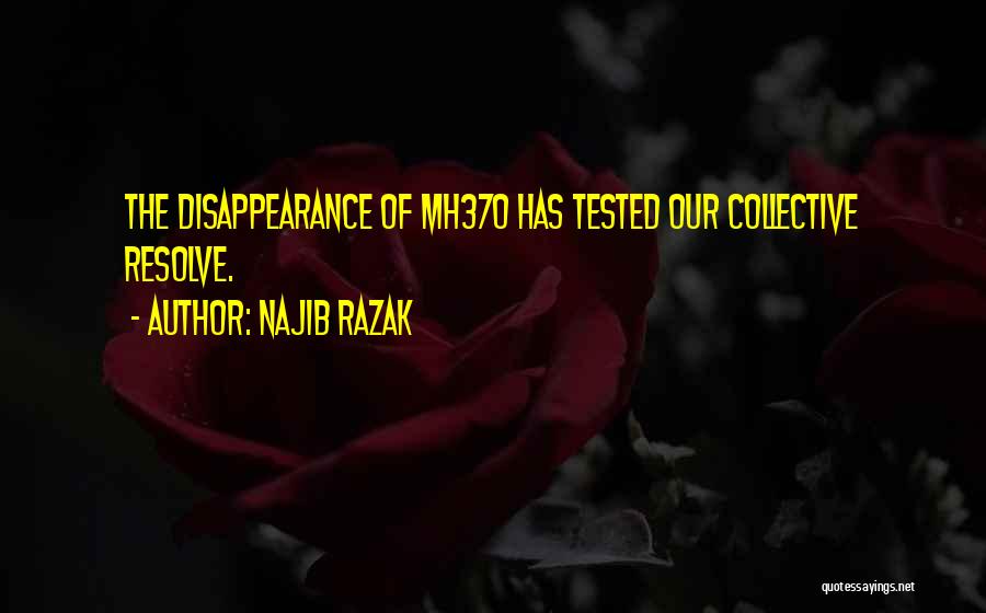Najib Razak Quotes: The Disappearance Of Mh370 Has Tested Our Collective Resolve.