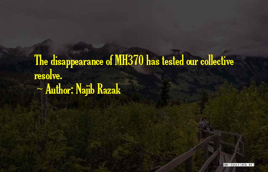 Najib Razak Quotes: The Disappearance Of Mh370 Has Tested Our Collective Resolve.