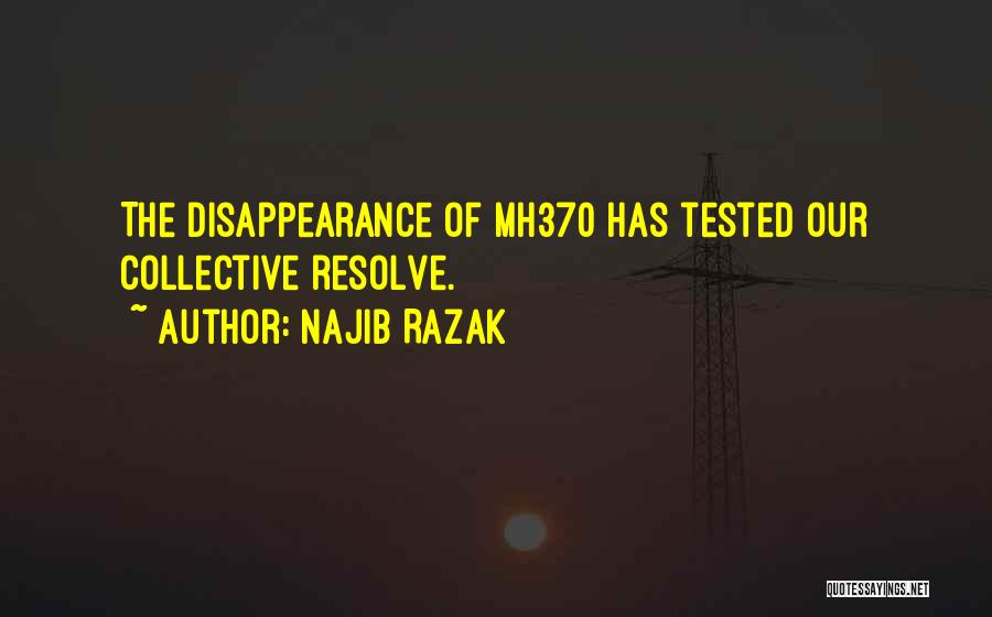 Najib Razak Quotes: The Disappearance Of Mh370 Has Tested Our Collective Resolve.