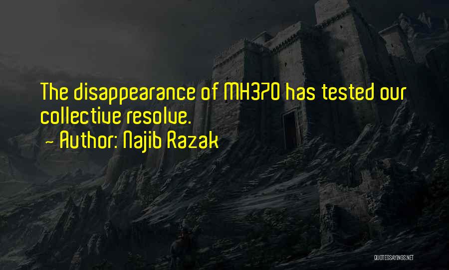 Najib Razak Quotes: The Disappearance Of Mh370 Has Tested Our Collective Resolve.