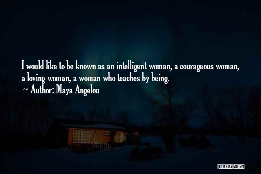Maya Angelou Quotes: I Would Like To Be Known As An Intelligent Woman, A Courageous Woman, A Loving Woman, A Woman Who Teaches