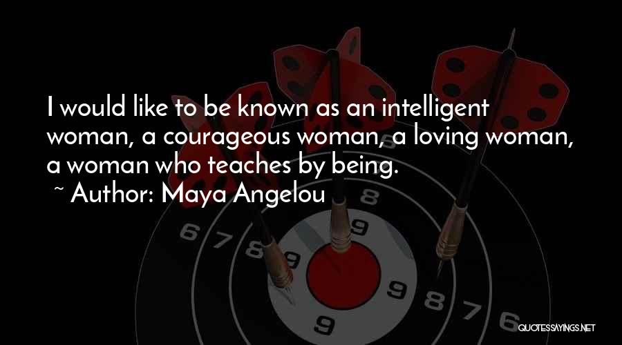 Maya Angelou Quotes: I Would Like To Be Known As An Intelligent Woman, A Courageous Woman, A Loving Woman, A Woman Who Teaches