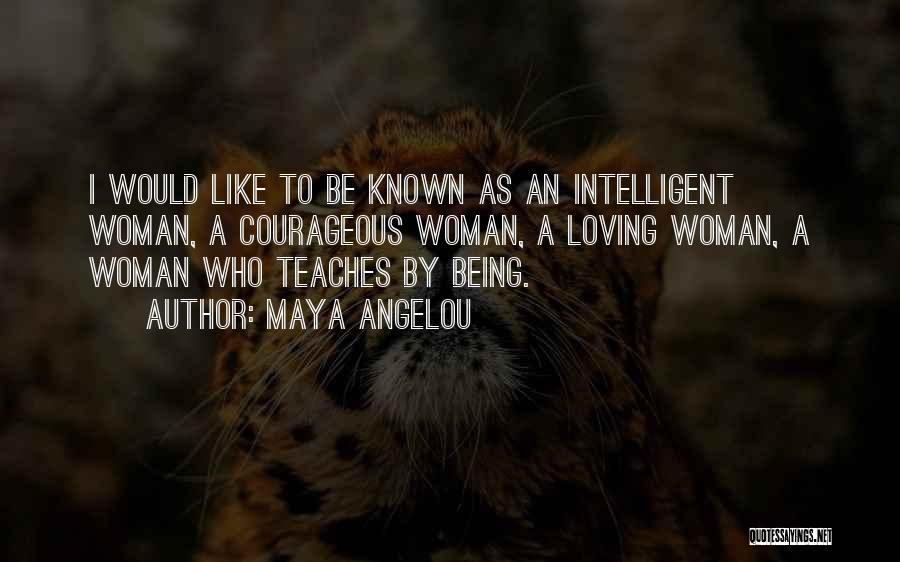 Maya Angelou Quotes: I Would Like To Be Known As An Intelligent Woman, A Courageous Woman, A Loving Woman, A Woman Who Teaches
