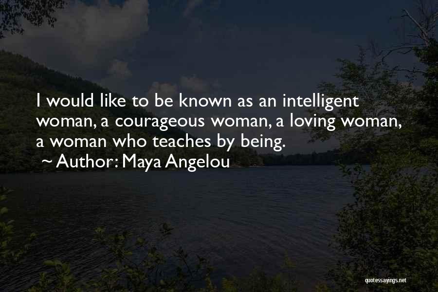 Maya Angelou Quotes: I Would Like To Be Known As An Intelligent Woman, A Courageous Woman, A Loving Woman, A Woman Who Teaches