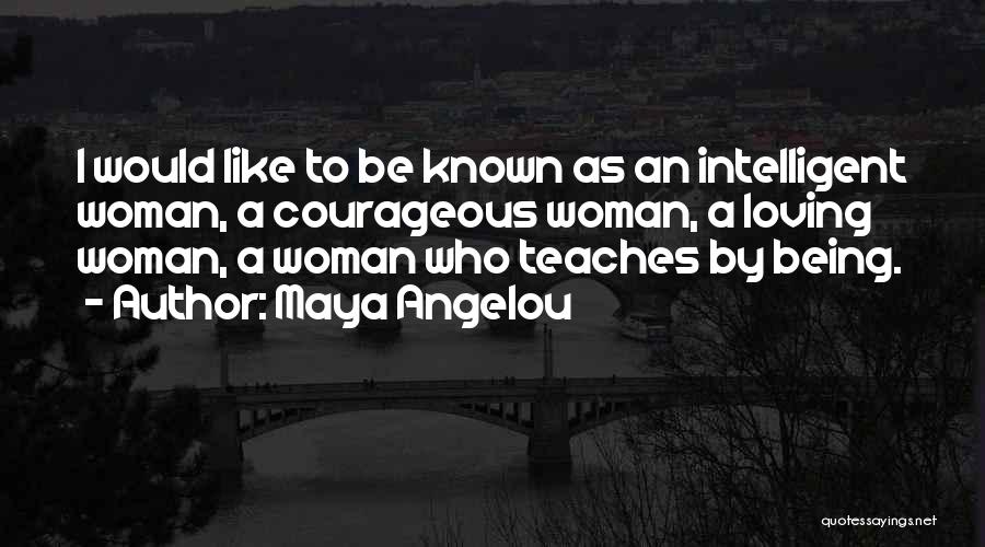 Maya Angelou Quotes: I Would Like To Be Known As An Intelligent Woman, A Courageous Woman, A Loving Woman, A Woman Who Teaches