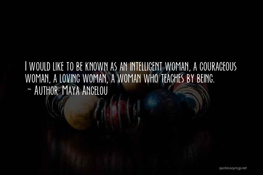 Maya Angelou Quotes: I Would Like To Be Known As An Intelligent Woman, A Courageous Woman, A Loving Woman, A Woman Who Teaches