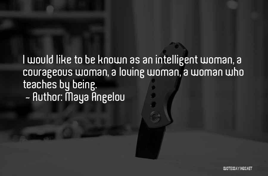 Maya Angelou Quotes: I Would Like To Be Known As An Intelligent Woman, A Courageous Woman, A Loving Woman, A Woman Who Teaches