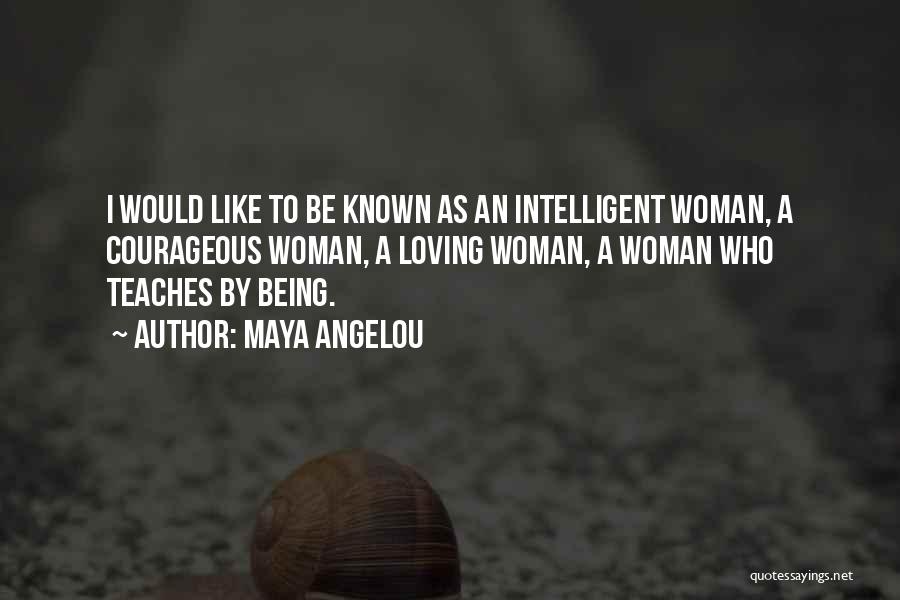 Maya Angelou Quotes: I Would Like To Be Known As An Intelligent Woman, A Courageous Woman, A Loving Woman, A Woman Who Teaches